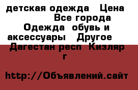 детская одежда › Цена ­ 1 500 - Все города Одежда, обувь и аксессуары » Другое   . Дагестан респ.,Кизляр г.